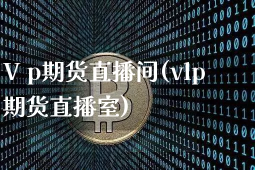 V p期货直播间(vlp期货直播室)_https://www.jianghaiboli.com_黄金期货_第1张