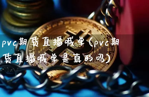 pvc期货直播喊单(pvc期货直播喊单是真的吗)_https://www.jianghaiboli.com_恒指期货_第1张