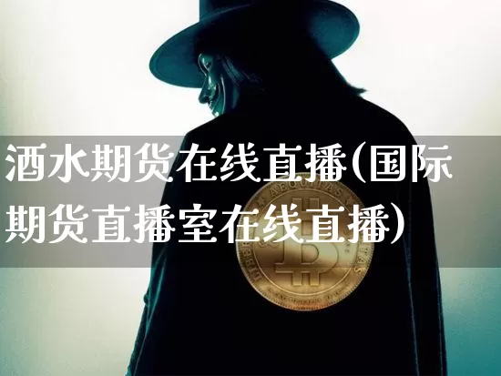 酒水期货在线直播(国际期货直播室在线直播)_https://www.jianghaiboli.com_黄金期货_第1张