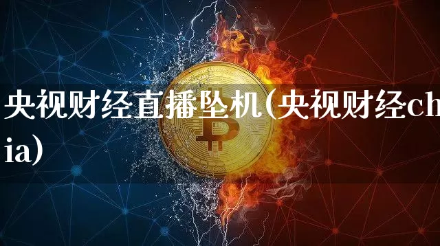 央视财经直播坠机(央视财经chia)_https://www.jianghaiboli.com_外盘期货_第1张