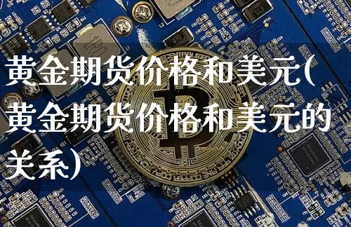 黄金期货价格和美元(黄金期货价格和美元的关系)_https://www.jianghaiboli.com_外盘期货_第1张