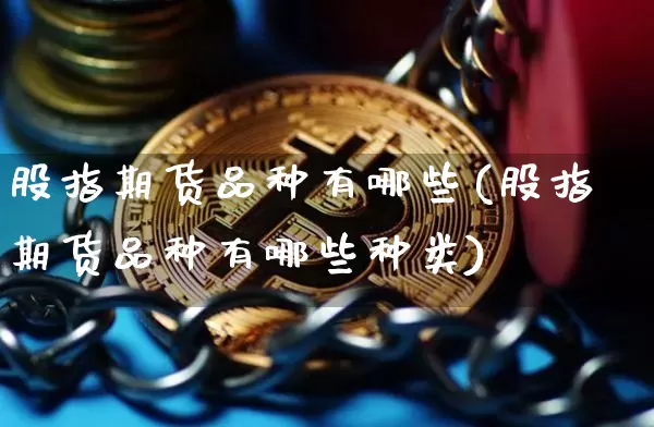 股指期货品种有哪些(股指期货品种有哪些种类)_https://www.jianghaiboli.com_期货_第1张