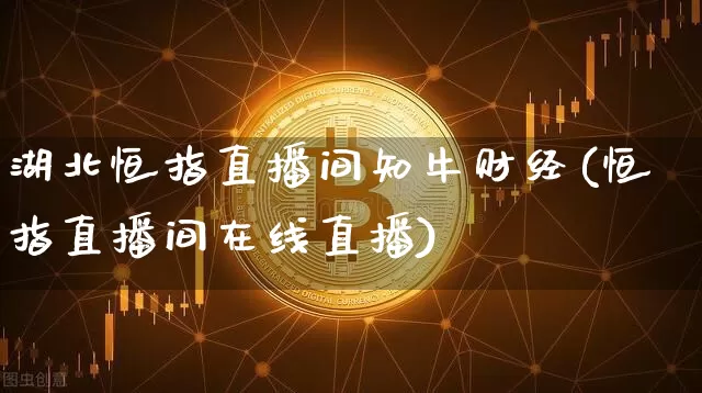 湖北恒指直播间知牛财经(恒指直播间在线直播)_https://www.jianghaiboli.com_恒指期货_第1张