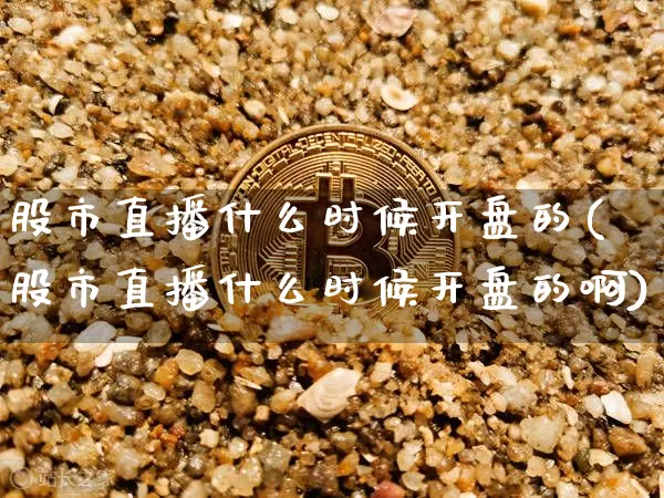 股市直播什么时候开盘的(股市直播什么时候开盘的啊)_https://www.jianghaiboli.com_黄金期货_第1张