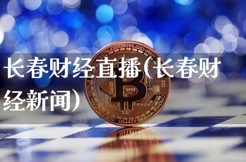 长春财经直播(长春财经新闻)_https://www.jianghaiboli.com_期货_第1张