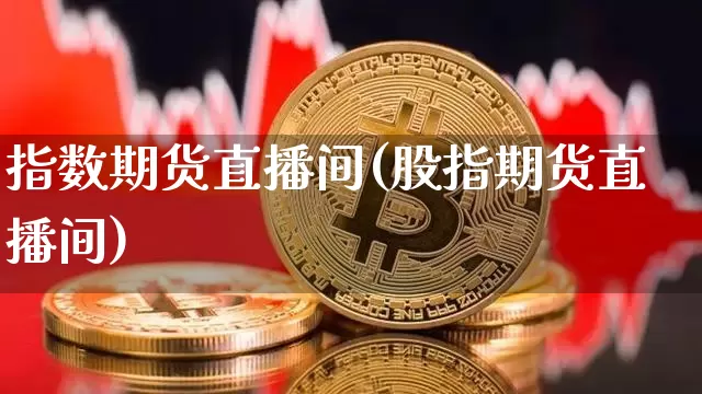 指数期货直播间(股指期货直播间)_https://www.jianghaiboli.com_恒指期货_第1张