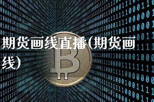 期货画线直播(期货画线)_https://www.jianghaiboli.com_原油期货_第1张