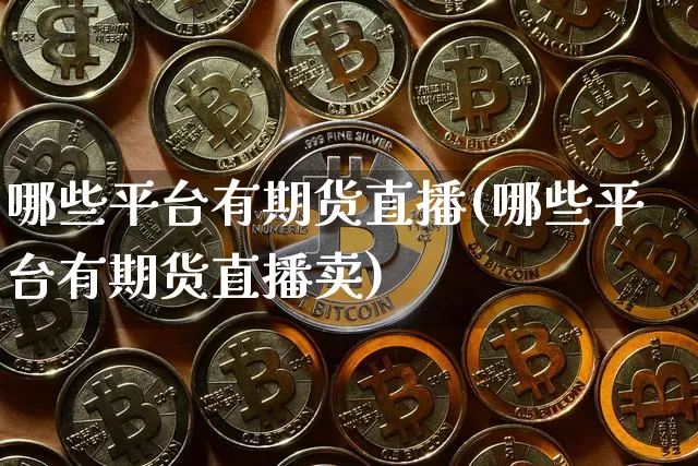 哪些平台有期货直播(哪些平台有期货直播卖)_https://www.jianghaiboli.com_原油期货_第1张
