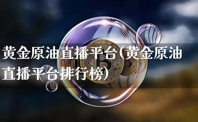 黄金原油直播平台(黄金原油直播平台排行榜)_https://www.jianghaiboli.com_期货_第1张