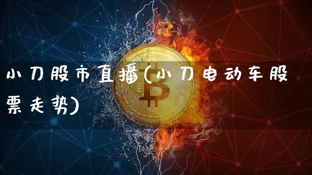 小刀股市直播(小刀电动车股票走势)_https://www.jianghaiboli.com_期货_第1张