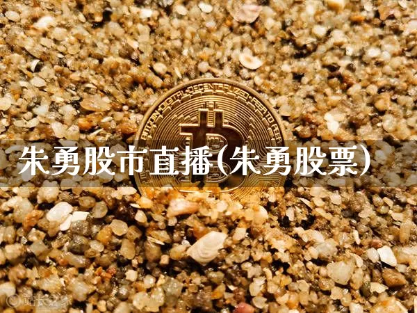 朱勇股市直播(朱勇股票)_https://www.jianghaiboli.com_期货_第1张