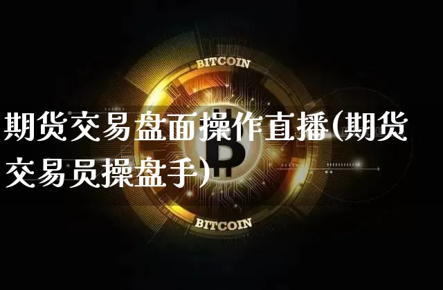 期货交易盘面操作直播(期货交易员操盘手)_https://www.jianghaiboli.com_期货_第1张