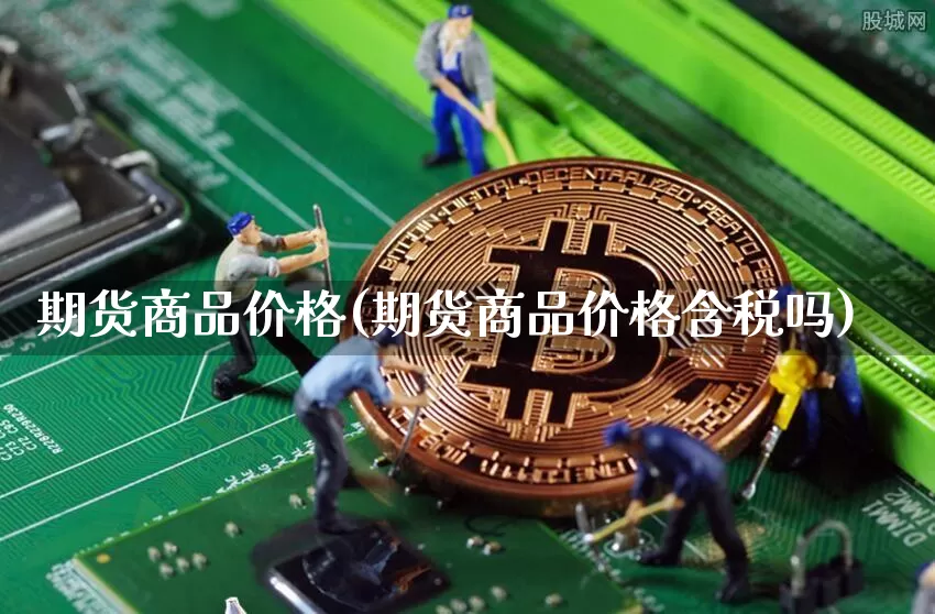 期货商品价格(期货商品价格含税吗)_https://www.jianghaiboli.com_黄金期货_第1张