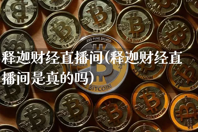 释迦财经直播间(释迦财经直播间是真的吗)_https://www.jianghaiboli.com_黄金期货_第1张