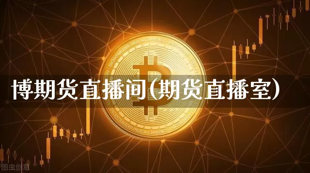 博期货直播间(期货直播室)_https://www.jianghaiboli.com_黄金期货_第1张