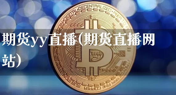 期货yy直播(期货直播网站)_https://www.jianghaiboli.com_恒指期货_第1张
