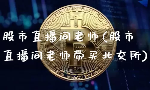 股市直播间老师(股市直播间老师带买北交所)_https://www.jianghaiboli.com_原油期货_第1张