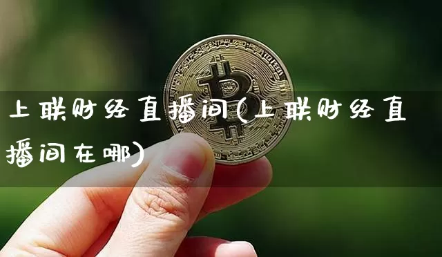 上联财经直播间(上联财经直播间在哪)_https://www.jianghaiboli.com_黄金期货_第1张