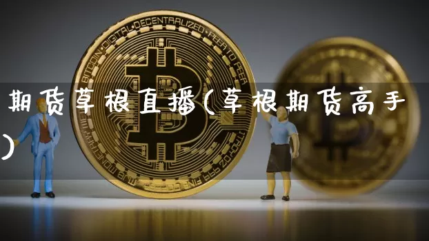 期货草根直播(草根期货高手)_https://www.jianghaiboli.com_外盘期货_第1张