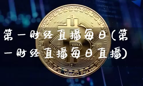 第一财经直播每日(第一财经直播每日直播)_https://www.jianghaiboli.com_外盘期货_第1张