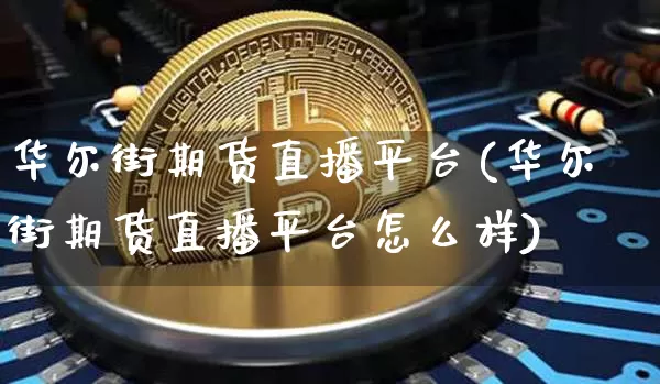 华尔街期货直播平台(华尔街期货直播平台怎么样)_https://www.jianghaiboli.com_黄金期货_第1张