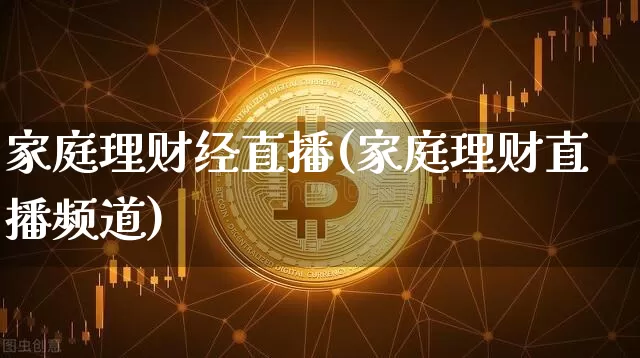 家庭理财经直播(家庭理财直播频道)_https://www.jianghaiboli.com_期货_第1张