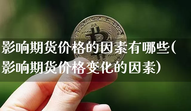 影响期货价格的因素有哪些(影响期货价格变化的因素)_https://www.jianghaiboli.com_原油期货_第1张