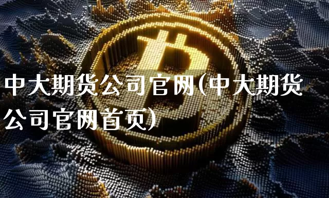 中大期货公司官网(中大期货公司官网首页)_https://www.jianghaiboli.com_恒指期货_第1张
