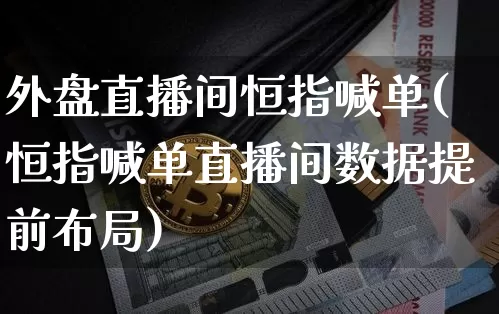 外盘直播间恒指喊单(恒指喊单直播间数据提前布局)_https://www.jianghaiboli.com_期货_第1张