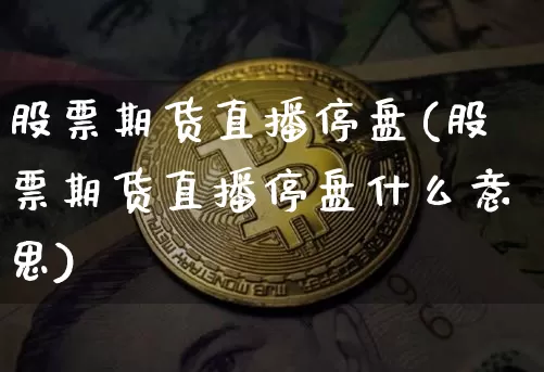 股票期货直播停盘(股票期货直播停盘什么意思)_https://www.jianghaiboli.com_外盘期货_第1张