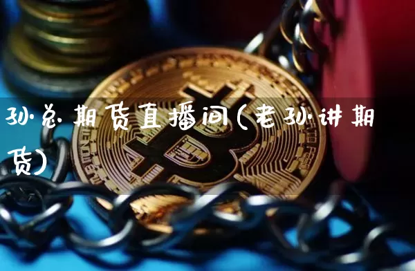 孙总期货直播间(老孙讲期货)_https://www.jianghaiboli.com_原油期货_第1张