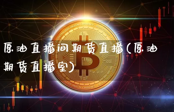 原油直播间期货直播(原油期货直播室)_https://www.jianghaiboli.com_外盘期货_第1张