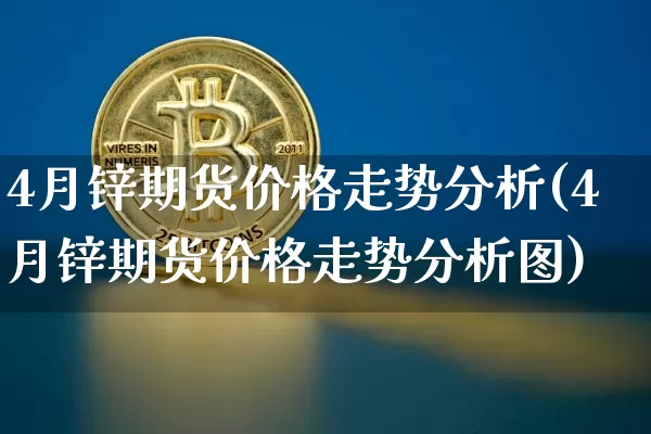 4月锌期货价格走势分析(4月锌期货价格走势分析图)_https://www.jianghaiboli.com_原油期货_第1张