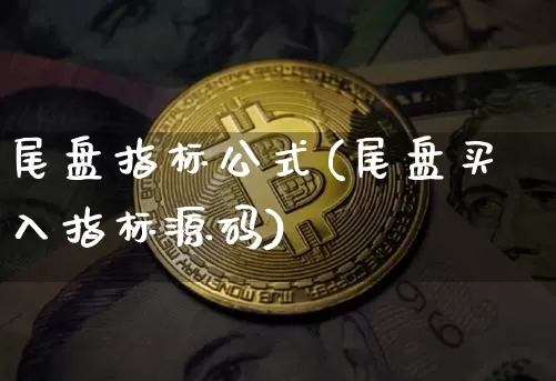 尾盘指标公式(尾盘买入指标源码)_https://www.jianghaiboli.com_原油期货_第1张
