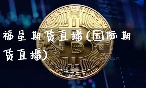 福星期货直播(国际期货直播)_https://www.jianghaiboli.com_期货_第1张