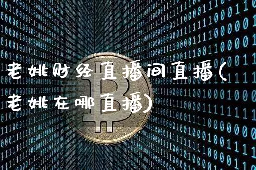 老姚财经直播间直播(老姚在哪直播)_https://www.jianghaiboli.com_黄金期货_第1张