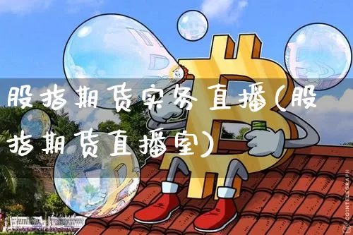 股指期货实务直播(股指期货直播室)_https://www.jianghaiboli.com_期货_第1张