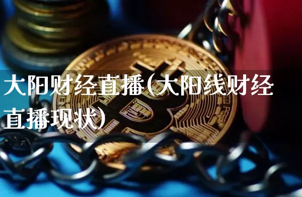 大阳财经直播(大阳线财经直播现状)_https://www.jianghaiboli.com_黄金期货_第1张