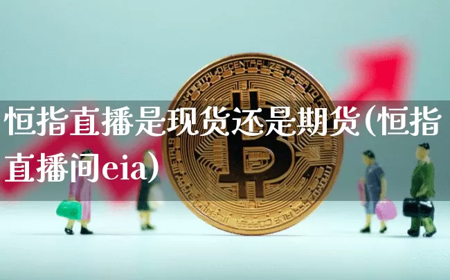 恒指直播是现货还是期货(恒指直播间eia)_https://www.jianghaiboli.com_黄金期货_第1张