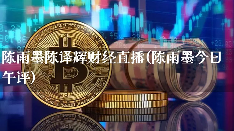 陈雨墨陈译辉财经直播(陈雨墨今日午评)_https://www.jianghaiboli.com_黄金期货_第1张