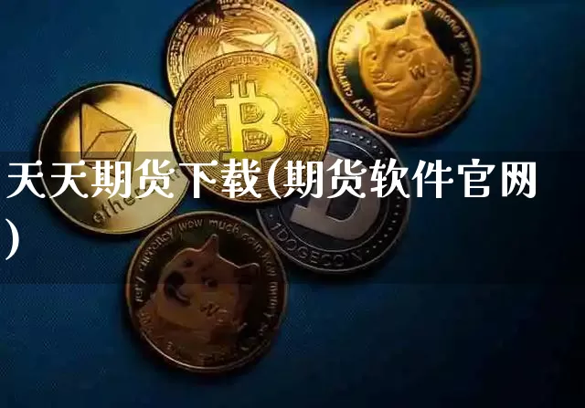 天天期货下载(期货软件官网)_https://www.jianghaiboli.com_期货_第1张