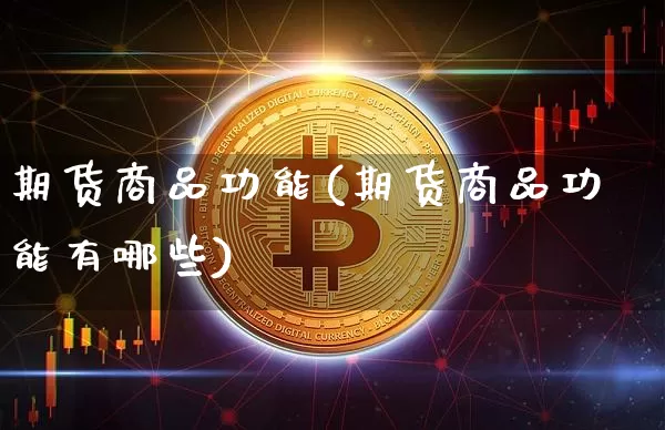 期货商品功能(期货商品功能有哪些)_https://www.jianghaiboli.com_黄金期货_第1张