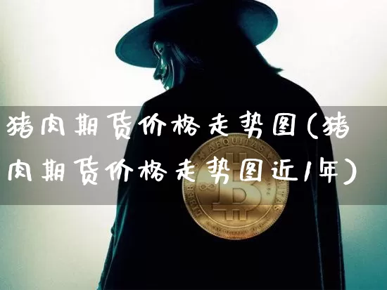 猪肉期货价格走势图(猪肉期货价格走势图近1年)_https://www.jianghaiboli.com_原油期货_第1张