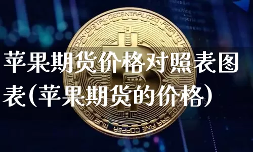 苹果期货价格对照表图表(苹果期货的价格)_https://www.jianghaiboli.com_外盘期货_第1张
