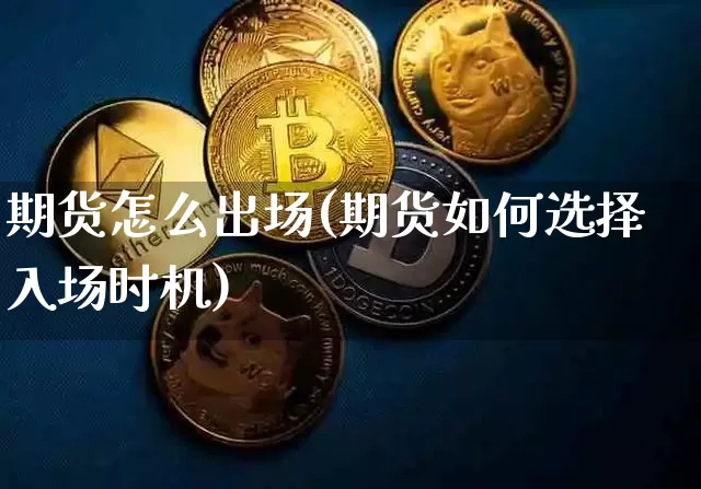 期货怎么出场(期货如何选择入场时机)_https://www.jianghaiboli.com_原油期货_第1张