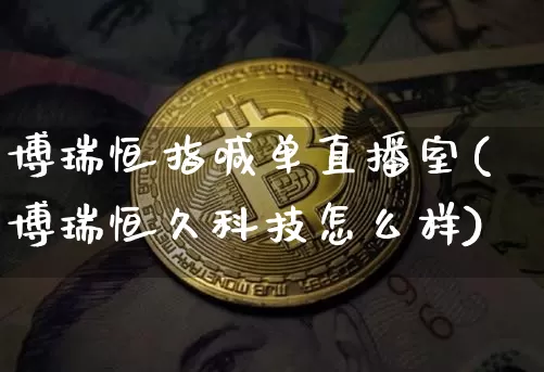 博瑞恒指喊单直播室(博瑞恒久科技怎么样)_https://www.jianghaiboli.com_外盘期货_第1张