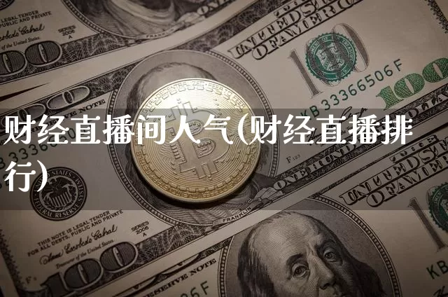 财经直播间人气(财经直播排行)_https://www.jianghaiboli.com_原油期货_第1张