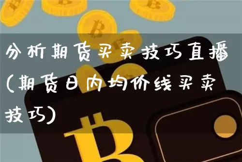 分析期货买卖技巧直播(期货日内均价线买卖技巧)_https://www.jianghaiboli.com_原油期货_第1张