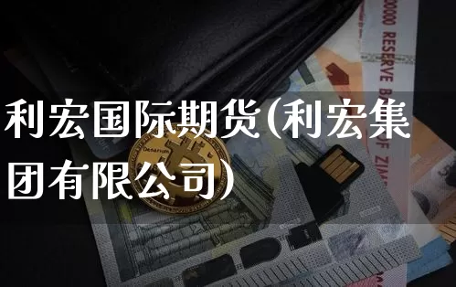 利宏国际期货(利宏集团有限公司)_https://www.jianghaiboli.com_期货_第1张
