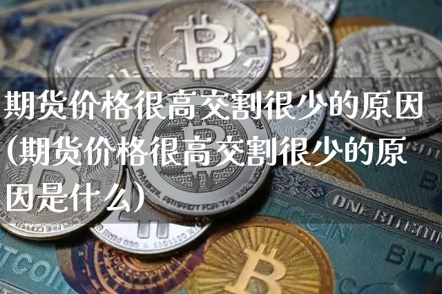 期货价格很高交割很少的原因(期货价格很高交割很少的原因是什么)_https://www.jianghaiboli.com_原油期货_第1张